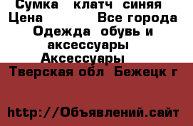 Сумка - клатч, синяя › Цена ­ 2 500 - Все города Одежда, обувь и аксессуары » Аксессуары   . Тверская обл.,Бежецк г.